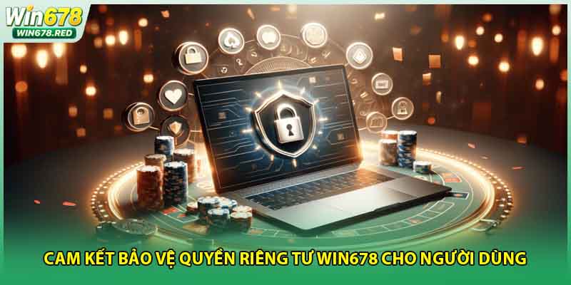 Cam kết bảo vệ quyền riêng tư win678 cho người dùng 