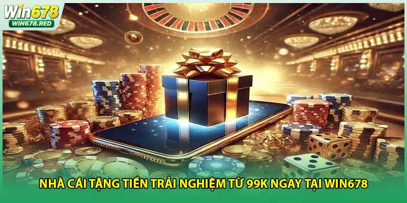 Nhà Cái Tặng Tiền Trải Nghiệm Từ 99K Ngay Tại Win678