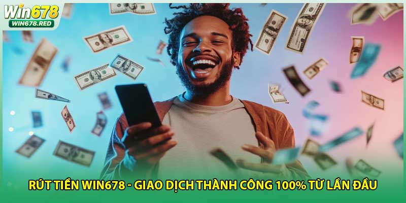 Rút Tiền Win678 - Giao Dịch Thành Công 100% Từ Lần Đầu