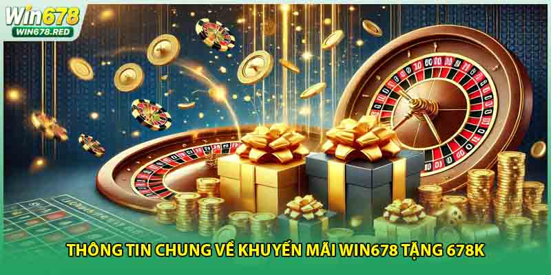 Thông tin chung về khuyến mãi Win678 tặng 678K