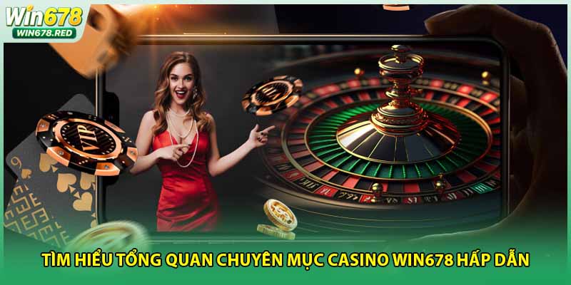 Tìm hiểu tổng quan chuyên mục casino Win678 hấp dẫn