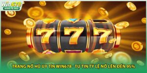 Trang Nổ Hũ Uy Tín Win678 - Tự Tin Tỷ Lệ Nổ Lên Đến 95%